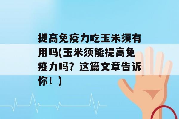 提高力吃玉米须有用吗(玉米须能提高力吗？这篇文章告诉你！)