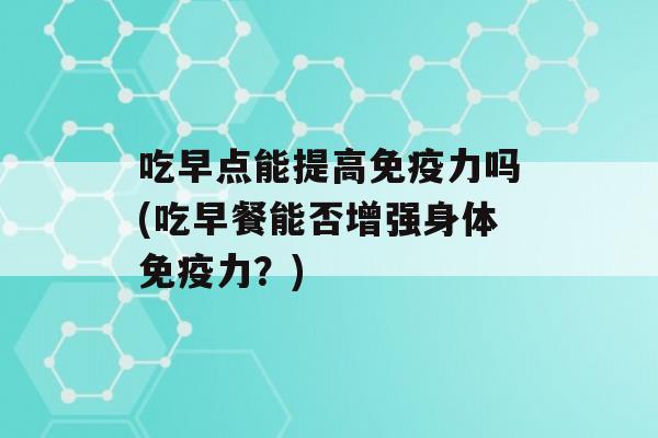 吃早点能提高力吗(吃早餐能否增强身体力？)