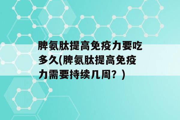 脾氨肽提高力要吃多久(脾氨肽提高力需要持续几周？)