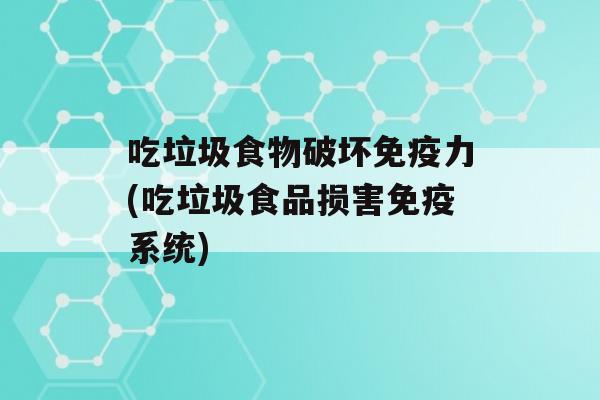 吃垃圾食物破坏力(吃垃圾食品损害系统)