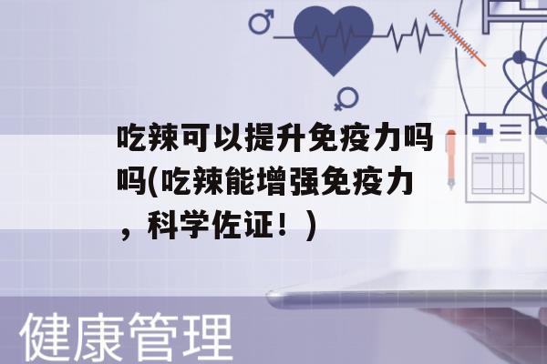 吃辣可以提升力吗吗(吃辣能增强力，科学佐证！)