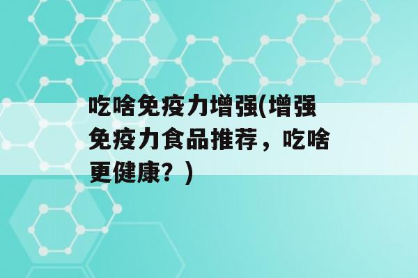 吃啥力增强(增强力食品推荐，吃啥更健康？)