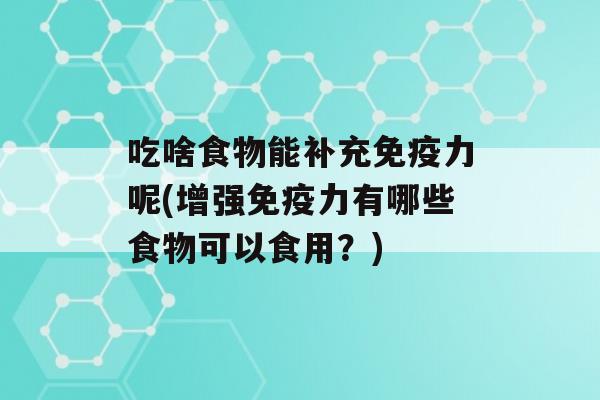 吃啥食物能补充力呢(增强力有哪些食物可以食用？)