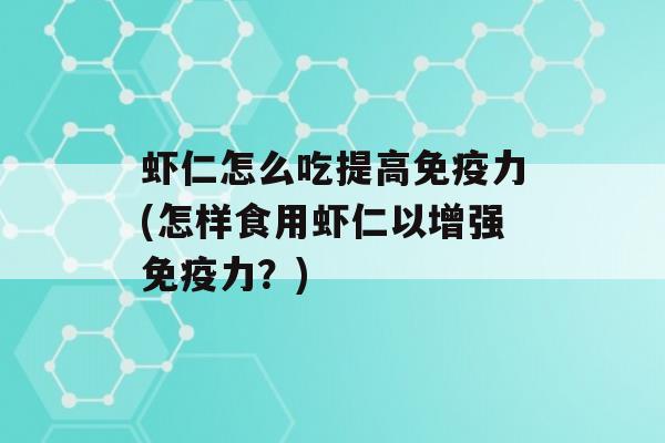 虾仁怎么吃提高力(怎样食用虾仁以增强力？)