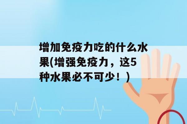 增加力吃的什么水果(增强力，这5种水果必不可少！)