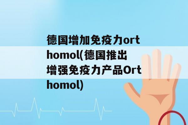 德国增加力orthomol(德国推出增强力产品Orthomol)