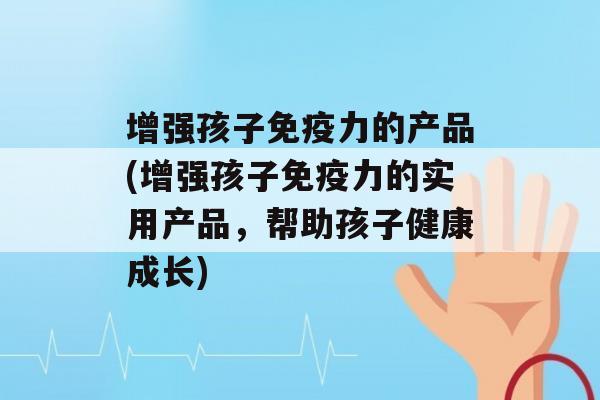 增强孩子力的产品(增强孩子力的实用产品，帮助孩子健康成长)