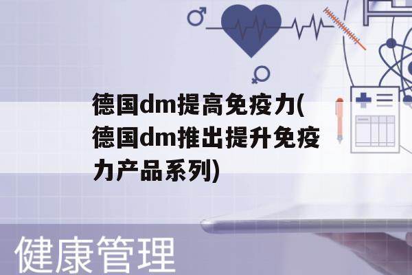 德国dm提高力(德国dm推出提升力产品系列)