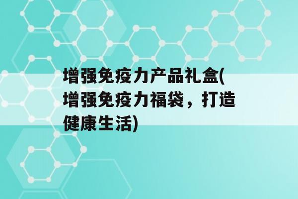 增强力产品礼盒(增强力福袋，打造健康生活)