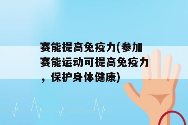 赛能提高力(参加赛能运动可提高力，保护身体健康)