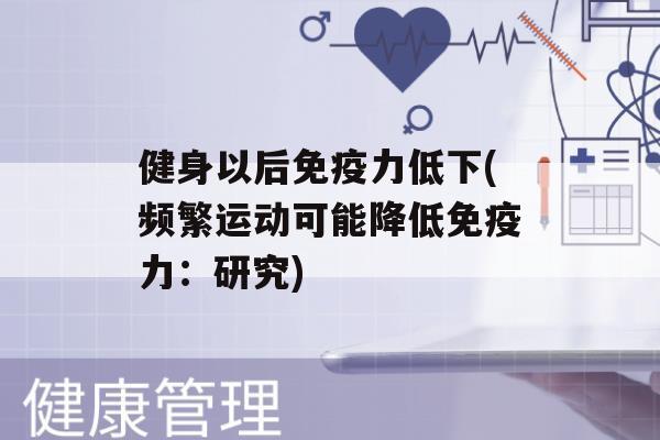 健身以后力低下(频繁运动可能降低力：研究)