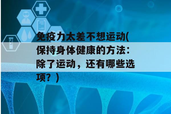 力太差不想运动(保持身体健康的方法：除了运动，还有哪些选项？)