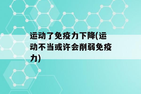 运动了力下降(运动不当或许会削弱力)