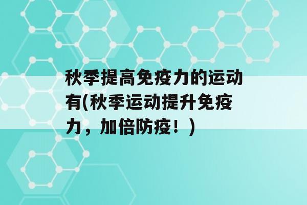 秋季提高力的运动有(秋季运动提升力，加倍防疫！)