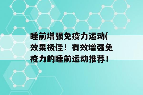 睡前增强力运动(效果极佳！有效增强力的睡前运动推荐！