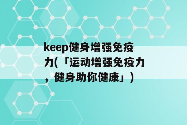 keep健身增强力(「运动增强力，健身助你健康」)