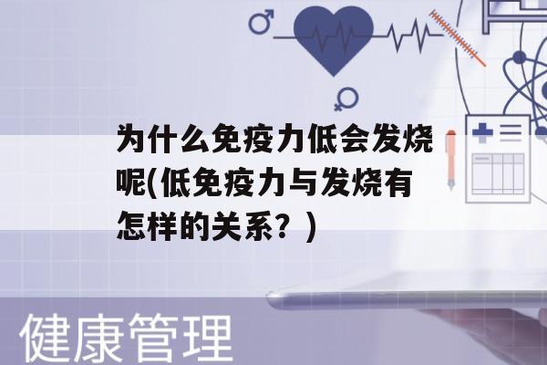 为什么力低会发烧呢(低力与发烧有怎样的关系？)