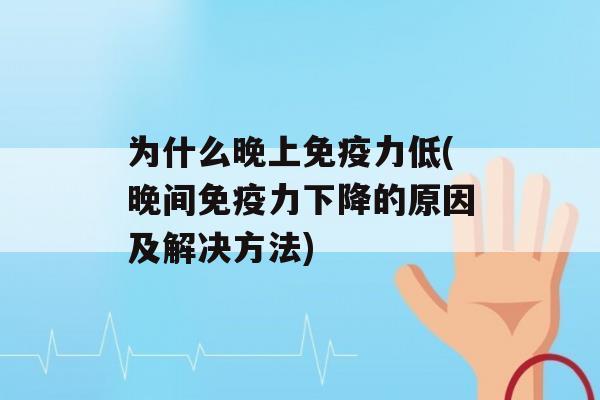 为什么晚上力低(晚间力下降的原因及解决方法)