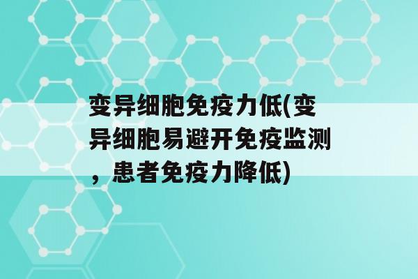 变异细胞力低(变异细胞易避开监测，患者力降低)