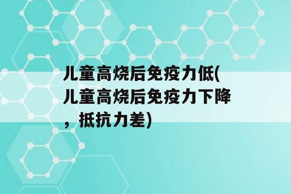 儿童高烧后力低(儿童高烧后力下降，差)