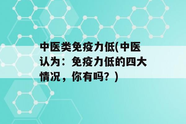 中医类力低(中医认为：力低的四大情况，你有吗？)