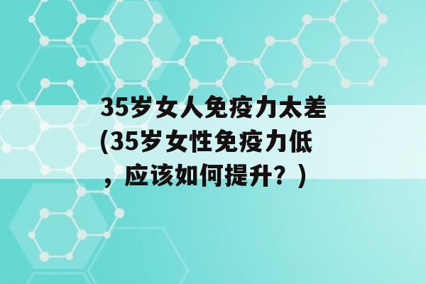 35岁女人力太差(35岁女性力低，应该如何提升？)