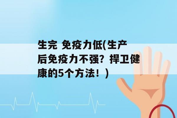 生完 力低(生产后力不强？捍卫健康的5个方法！)