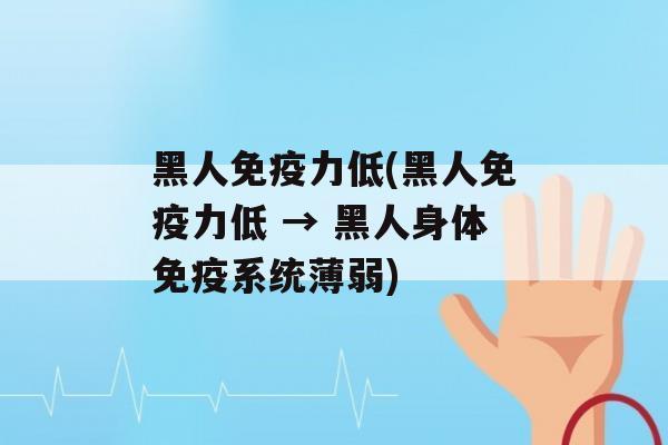 黑人力低(黑人力低 → 黑人身体系统薄弱)