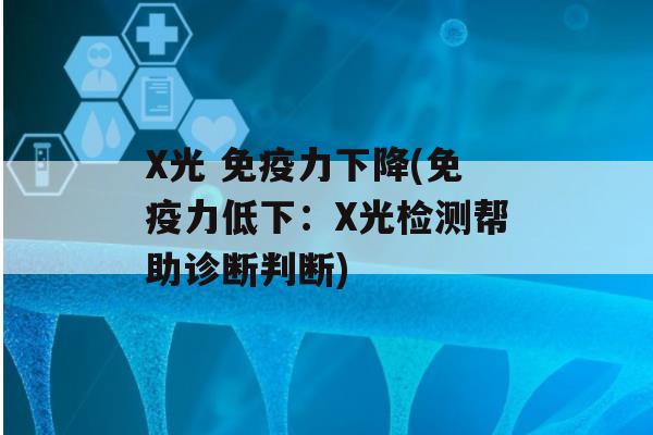 X光 力下降(力低下：X光检测帮助诊断判断)