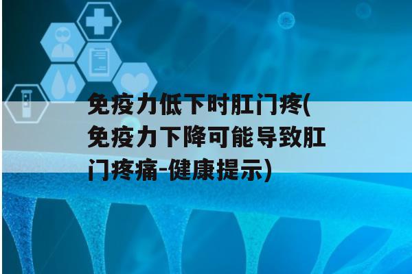 力低下时肛门疼(力下降可能导致肛门-健康提示)