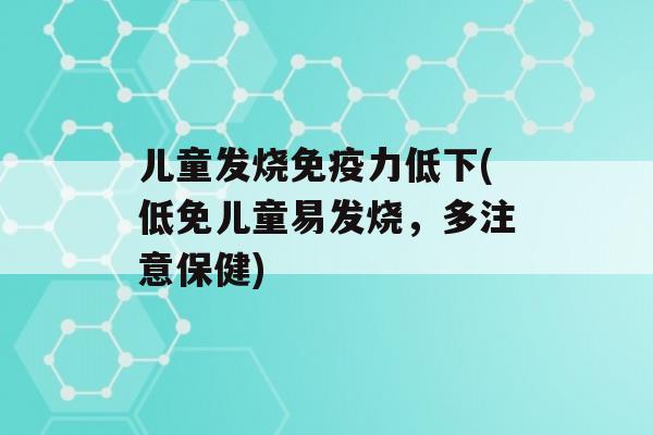 儿童发烧力低下(低免儿童易发烧，多注意保健)