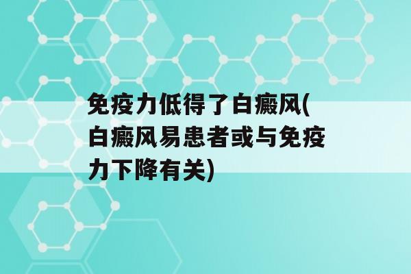 力低得了白癜风(白癜风易患者或与力下降有关)