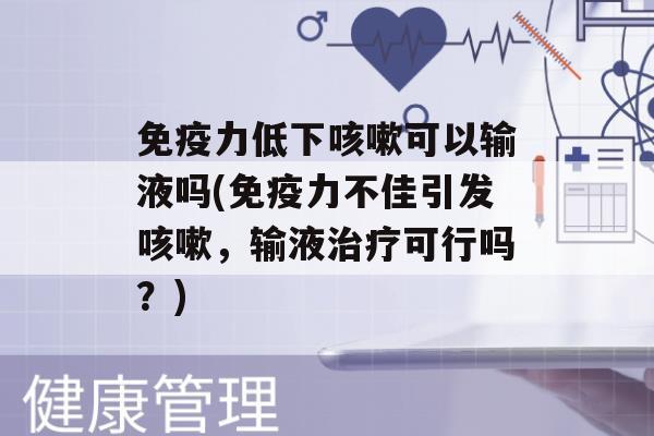 力低下可以输液吗(力不佳引发，输液可行吗？)