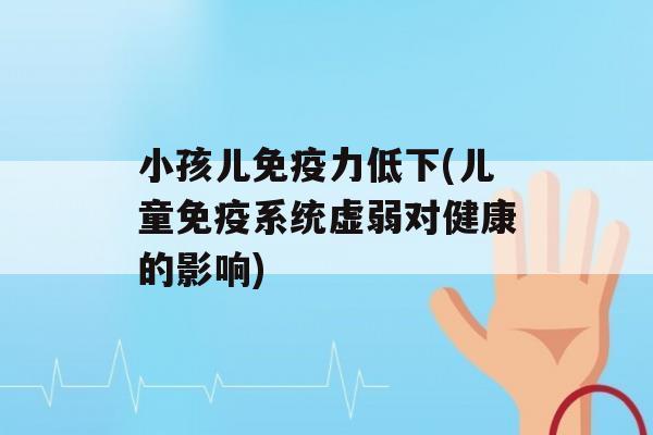 小孩儿力低下(儿童系统虚弱对健康的影响)