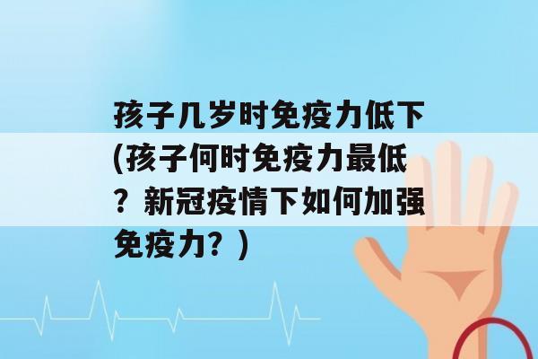 孩子几岁时力低下(孩子何时力低？新冠疫情下如何加强力？)