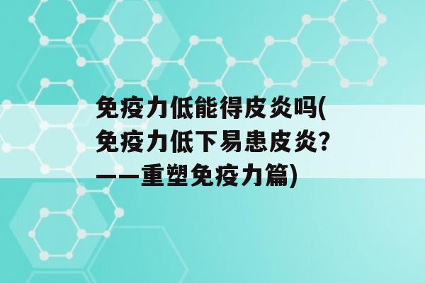 力低能得皮炎吗(力低下易患皮炎？——重塑力篇)