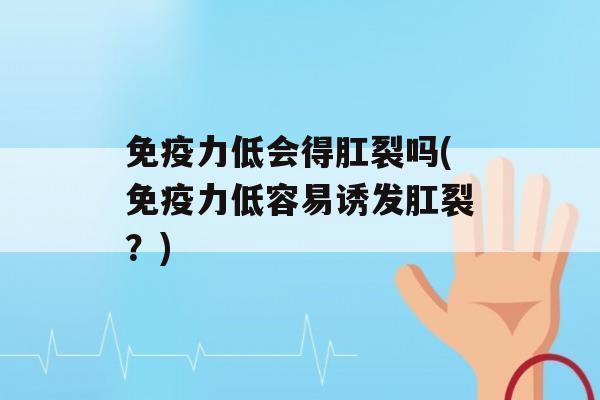 力低会得肛裂吗(力低容易诱发肛裂？)