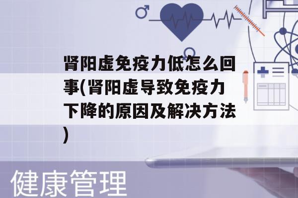 阳虚力低怎么回事(阳虚导致力下降的原因及解决方法)