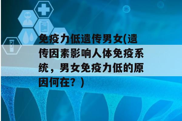 力低遗传男女(遗传因素影响人体系统，男女力低的原因何在？)