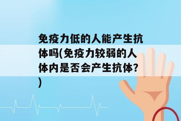 力低的人能产生抗体吗(力较弱的人体内是否会产生抗体？)