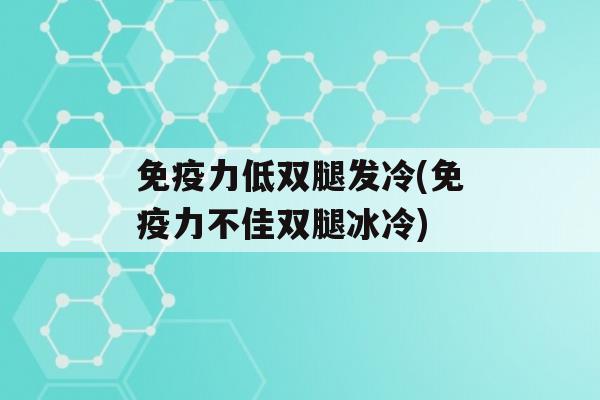 力低双腿发冷(力不佳双腿冰冷)