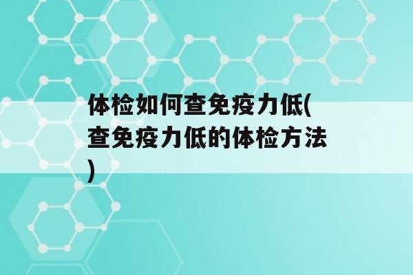 体检如何查力低(查力低的体检方法)