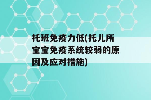 托班力低(托儿所宝宝系统较弱的原因及应对措施)