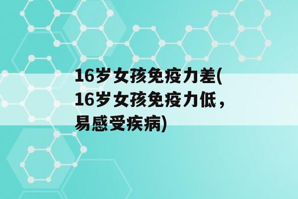 16岁女孩力差(16岁女孩力低，易感受)