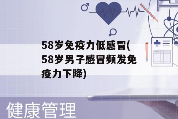 58岁力低(58岁男子频发力下降)