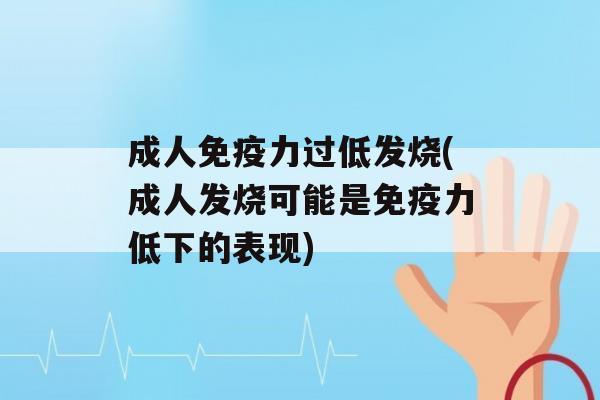 成人力过低发烧(成人发烧可能是力低下的表现)