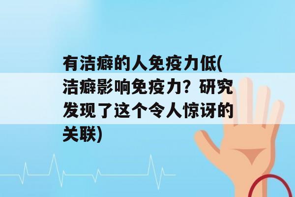 有洁癖的人力低(洁癖影响力？研究发现了这个令人惊讶的关联)