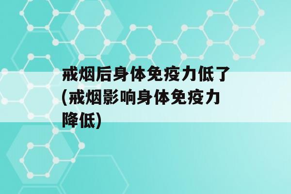 戒烟后身体力低了(戒烟影响身体力降低)