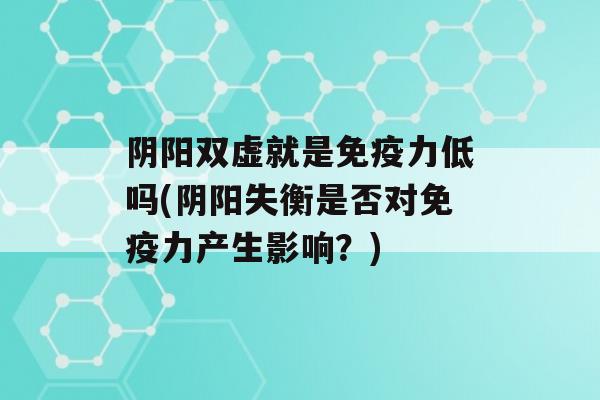 阴阳双虚就是力低吗(阴阳失衡是否对力产生影响？)