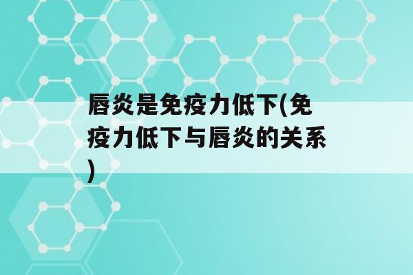 唇炎是力低下(力低下与唇炎的关系)